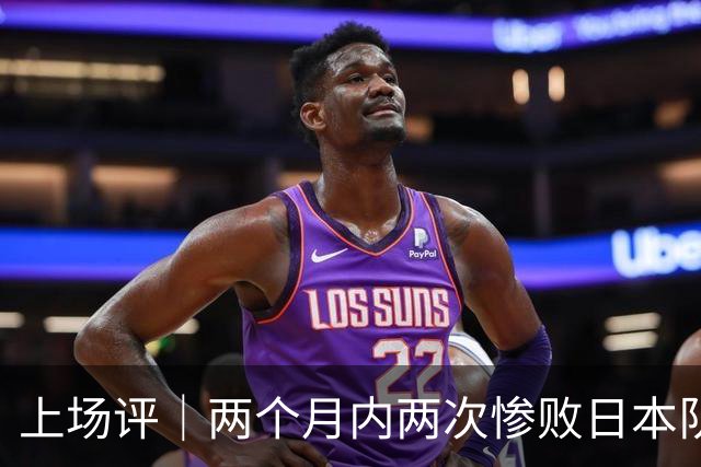 上场评｜两个月内两次惨败日本队，中国男篮输掉的远不止20分